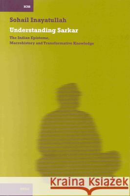 Understanding Sarkar [Pb]: The Indian Episteme, Macrohistory and Transformative Knowledge Inayatullah 9789004128422 Brill Academic Publishers - książka