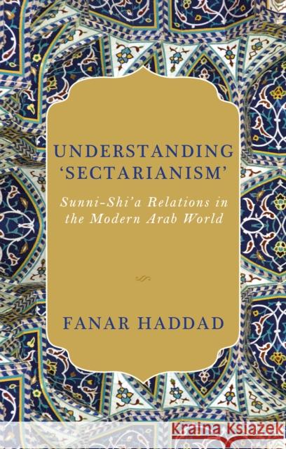 Understanding 'Sectarianism': Sunni-Shi'a Relations in the Modern Arab World Fanar Haddad 9781787382060 C Hurst & Co Publishers Ltd - książka