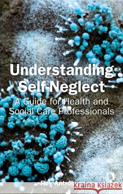 Understanding Self-Neglect: A Guide for Health and Social Care Professionals Roy Antrobus 9781032352398 Routledge - książka