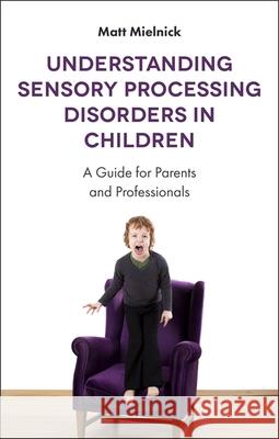 Understanding Sensory Processing Disorders in Children: A Guide for Parents and Professionals Matt Mielnick 9781785927522 Jessica Kingsley Publishers - książka