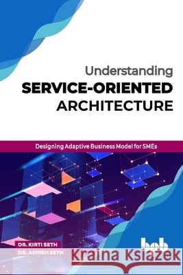 Understanding Service-Oriented Architecture: Designing Adaptive Business Model for SMEs (English Edition) Kirti Seth Ashish Seth 9789388511872 Bpb Publications - książka