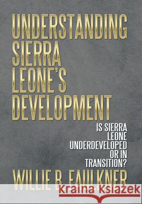 Understanding Sierra Leone's Development: Is Sierra Leone Underdeveloped or in Transition? Willie B. Faulkner 9781493158591 Xlibris Corporation - książka