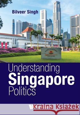 Understanding Singapore Politics Bilveer Singh 9789813209220 World Scientific Publishing Company - książka