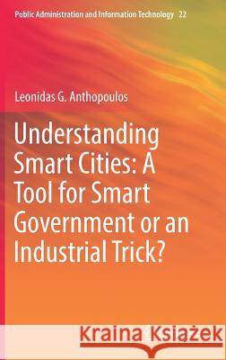 Understanding Smart Cities: A Tool for Smart Government or an Industrial Trick? Leonidas G. Anthopoulos 9783319570143 Springer - książka