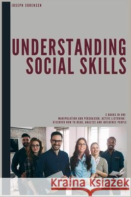 Understanding Social Skills 2 Books in One Manipulation And Persuasion Active Listening: Discover how to Read, Analyze and Influence People Joseph Sorensen 9781695195615 Independently Published - książka