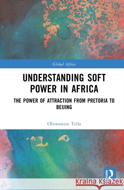 Understanding Soft Power in Africa: The Power of Attraction from Pretoria to Beijing Oluwaseun Tella 9781032949246 Routledge - książka