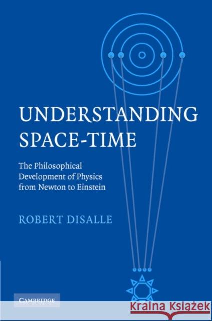 Understanding Space-Time: The Philosophical Development of Physics from Newton to Einstein Disalle, Robert 9780521857901 Cambridge University Press - książka