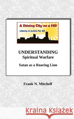 UNDERSTANDING Spiritual Warfare: Satan as a Roaring Lion Mitchell, Frank N. 9781727011982 Createspace Independent Publishing Platform - książka