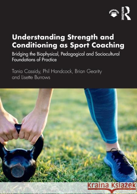 Understanding Strength and Conditioning as Sport Coaching: Bridging the Biophysical, Pedagogical and Sociocultural Foundations of Practice Tania Cassidy Phil Handcock Brian Gearity 9781138301825 Routledge - książka