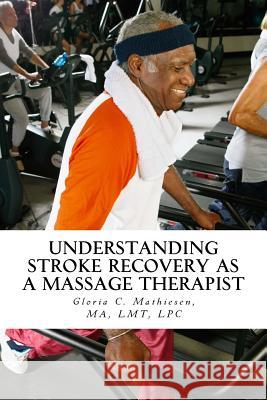 Understanding Stroke Recovery as a Massage Therapist Gloria C. Mathiesen 9781987411027 Createspace Independent Publishing Platform - książka