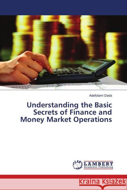 Understanding the Basic Secrets of Finance and Money Market Operations Dada, Adefolami 9786139880577 LAP Lambert Academic Publishing - książka