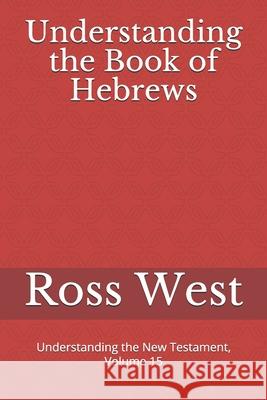 Understanding the Book of Hebrews: Understanding the New Testament, Volume 15 Ross West 9781689175326 Independently Published - książka