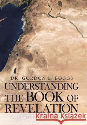 Understanding the Book of Revelation: What Does the Bible Say? Dr Gordon L. Boggs 9781973650218 WestBow Press - książka