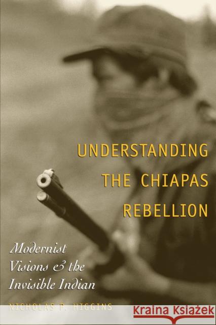 Understanding the Chiapas Rebellion: Modernist Visions and the Invisible Indian Higgins, Nicholas P. 9780292705654 University of Texas Press - książka