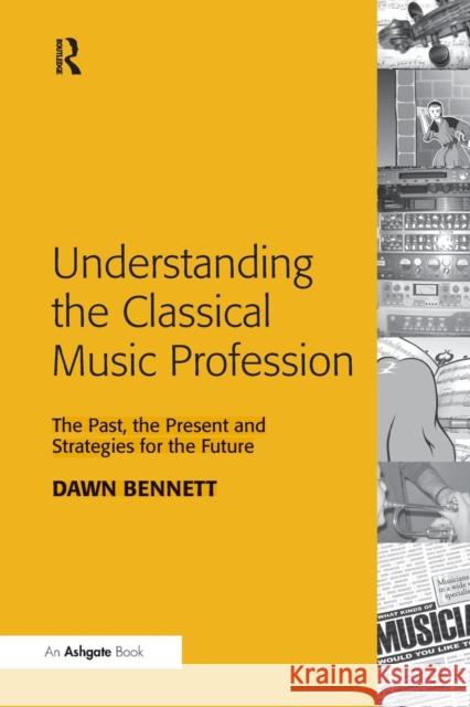 Understanding the Classical Music Profession: The Past, the Present and Strategies for the Future Dawn Elizabeth Bennett   9781138246591 Routledge - książka