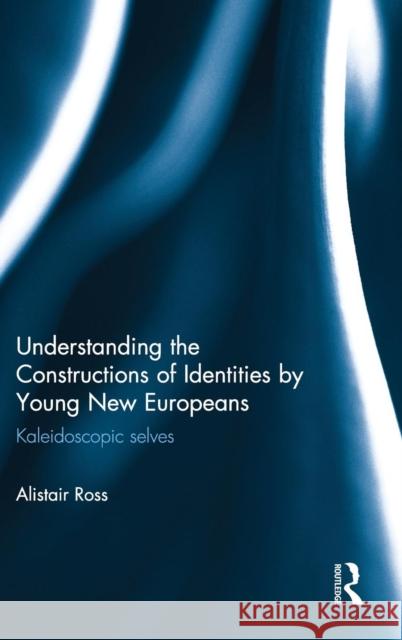 Understanding the Constructions of Identities by Young New Europeans : Kaleidoscopic selves Alistair Ross 9780415707404 Routledge - książka