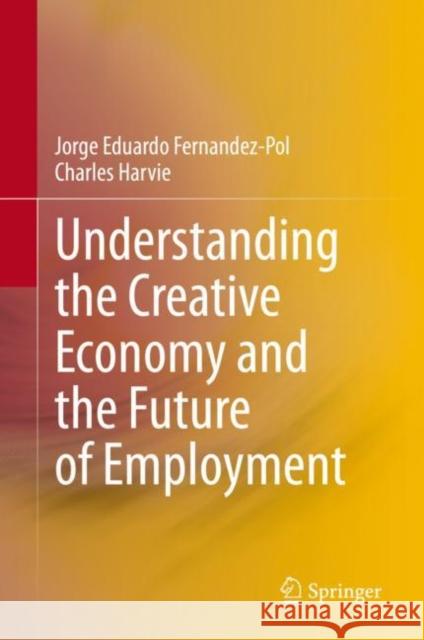 Understanding the Creative Economy and the Future of Employment Jorge Eduardo Fernandez-Pol Charles Harvie 9789811516511 Springer - książka