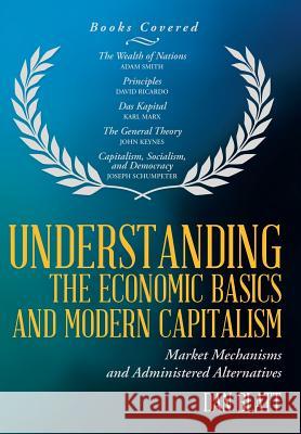 Understanding the Economic Basics and Modern Capitalism: Market Mechanisms and Administered Alternatives Dan Blatt 9781491740637 iUniverse - książka