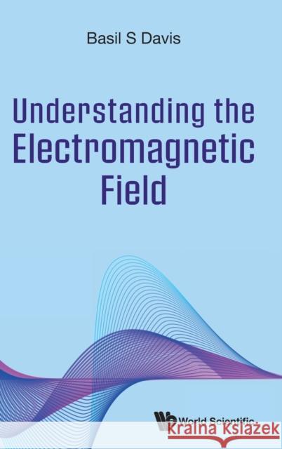 Understanding the Electromagnetic Field Basil S. Davis 9789811274817 World Scientific Publishing Company - książka