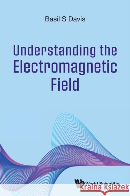 Understanding the Electromagnetic Field Basil S. Davis 9789811275364 World Scientific Publishing Company - książka