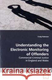 Understanding the Electronic Monitoring of Offenders : Commercial Criminal Justice in England and Wales Paterson, Craig 9783639183238 VDM Verlag Dr. Müller - książka