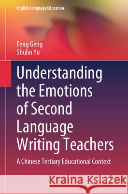 Understanding the Emotions of Second Language Writing Teachers: A Chinese Tertiary Educational Context Shulin Yu Feng Geng 9789819744831 Springer - książka