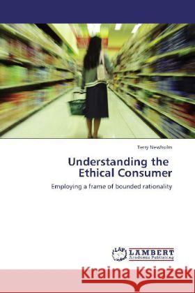 Understanding the Ethical Consumer : Employing a frame of bounded rationality Newholm, Terry 9783848492435 LAP Lambert Academic Publishing - książka