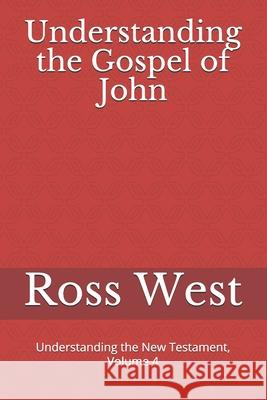 Understanding the Gospel of John: Understanding the New Testament, Volume 4 Ross West 9781980700975 Independently Published - książka