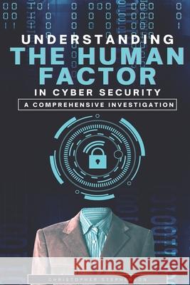 Understanding the Human Factor in Cyber Security: A Comprehensive Investigation Christopher Stephenson 9789769741393 Yahweh's Anointed Publishing - książka