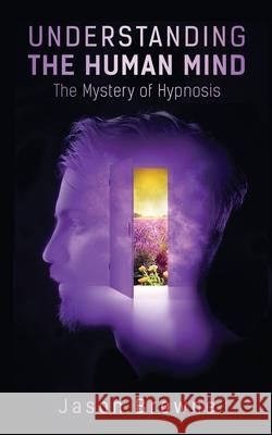 Understanding the Human Mind The Mystery of Hypnosis Jason Browne 9781838406639 Jason Browne - książka