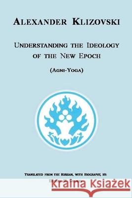 Understanding the Ideology of the New Epoch: Agni-Yoga Alexander Klizovski, Daniel H Shubin 9781304041777 Lulu.com - książka