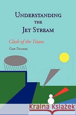 Understanding the Jet Stream: Clash of the Titans Dunkel, Ged 9781452007328 Authorhouse - książka