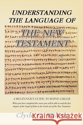 Understanding the Language of the New Testament: A Beginner's Guide to Koine Greek Wilton, Clyde C. 9781466978966 Trafford Publishing - książka