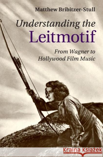 Understanding the Leitmotif: From Wagner to Hollywood Film Music Bribitzer-Stull, Matthew 9781107098398 CAMBRIDGE UNIVERSITY PRESS - książka