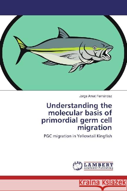 Understanding the molecular basis of primordial germ cell migration : PGC migration in Yellowtail Kingfish Amat Fernández, Jorge 9786202054966 LAP Lambert Academic Publishing - książka