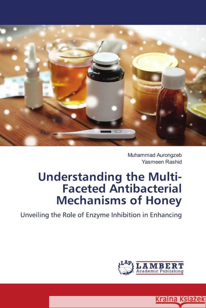 Understanding the Multi-Faceted Antibacterial Mechanisms of Honey Muhammad Aurongzeb Yasmeen Rashid 9786207475049 LAP Lambert Academic Publishing - książka