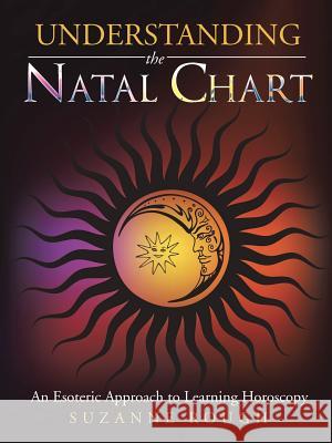 Understanding the Natal Chart: An Esoteric Approach to Learning Horoscopy Suzanne Rough 9781496985859 Authorhouse - książka