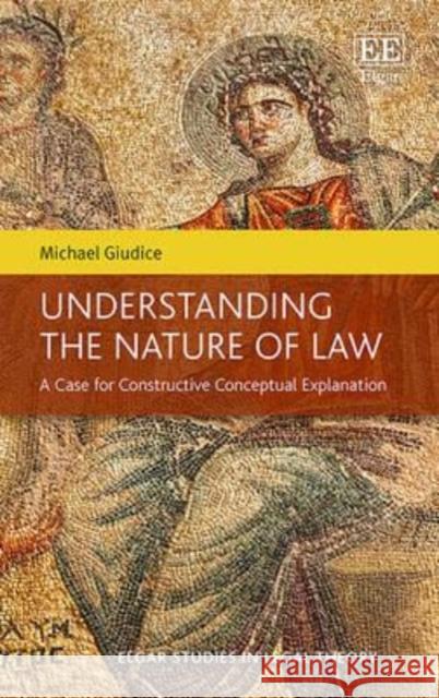 Understanding the Nature of Law: A Case for Constructive Conceptual Explanation Michael Giudice   9781784718800 Edward Elgar Publishing Ltd - książka