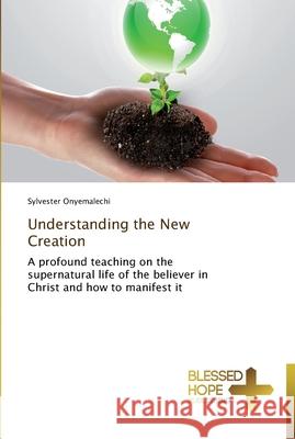 Understanding the New Creation Onyemalechi Sylvester 9783639500356 Blessed Hope Publishing - książka