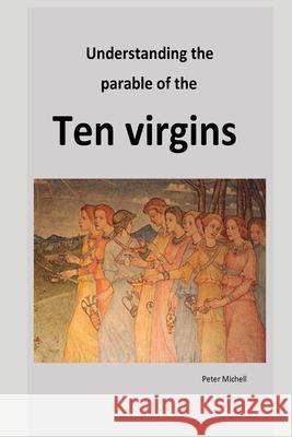 Understanding the parable of the ten virgins Peter Michell 9781546789109 Createspace Independent Publishing Platform - książka