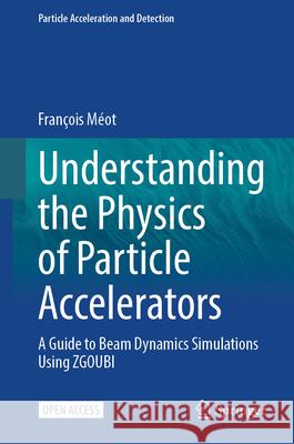 Understanding the Physics of Particle Accelerators: A Guide to Beam Dynamics Simulations Using Zgoubi Francois Meot 9783031599781 Springer - książka