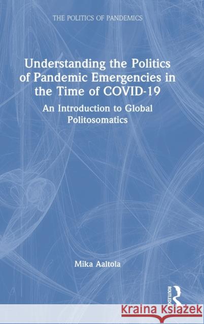 Understanding the Politics of Pandemic Emergencies in the time of COVID-19: An Introduction to Global Politosomatics Aaltola, Mika 9780367769666 Routledge - książka