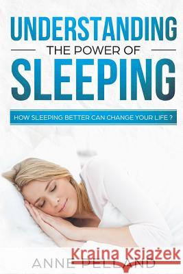 Understanding the power of sleeping: How sleeping better can change your life ? Pelland, Anne 9781718171664 Independently Published - książka