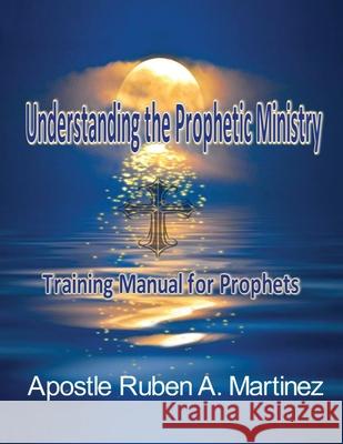 Understanding the Prophetic Ministry: A Training Manual for Prophets Ruben Martinez 9781615292295 Vision Publishing (Ramona, CA) - książka