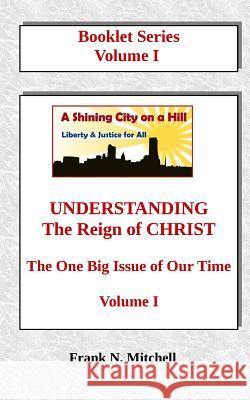 UNDERSTANDING The Reign of CHRIST: The One Big Issue of Our Time, Volume I Mitchell, Frank N. 9781726480420 Createspace Independent Publishing Platform - książka