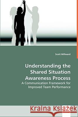 Understanding the Shared Situation Awareness Process Scott Millward 9783639048049 VDM VERLAG DR. MULLER AKTIENGESELLSCHAFT & CO - książka