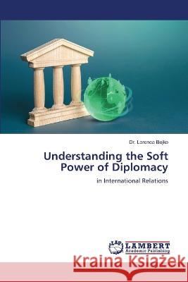 Understanding the Soft Power of Diplomacy Lorenca Bejko 9786206148975 LAP Lambert Academic Publishing - książka