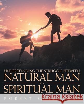 Understanding the Struggle Between Natural Man vs. Spiritual Man Robert Childress 9781973618416 WestBow Press - książka