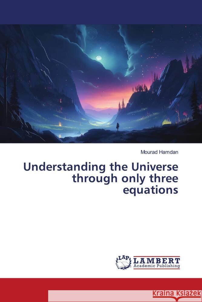 Understanding the Universe through only three equations Hamdan, Mourad 9786206173076 LAP Lambert Academic Publishing - książka