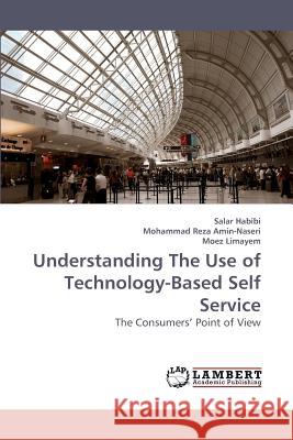 Understanding The Use of Technology-Based Self Service Habibi, Salar 9783838311685 LAP Lambert Academic Publishing AG & Co KG - książka